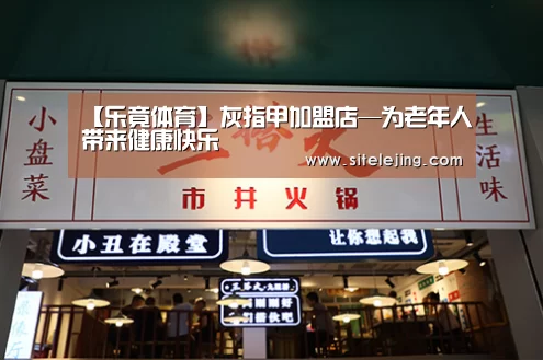 【乐竟体育】灰指甲加盟店—为老年人带来健康快乐