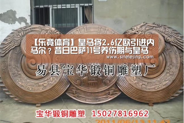 【乐竟体育】皇马将2.6亿欧引进内马尔？昔日巴萨11号养伤期与皇马会晤