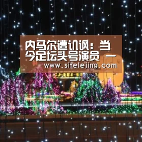 内马尔遭讥讽:当今足坛头号演员 一碰他就摔倒|乐竟体育官网(图3) 乐竟app